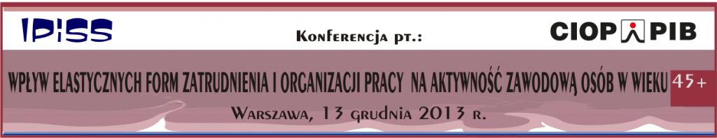 Konferencja pt.: "Wpływ elastycznych form zatrudnienia i organizacji pracy na aktywność zawodową osób w wieku 45 +", 13 grudnia 2013