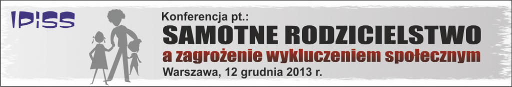Konferencja pt.: Samotne rodzi­cielstwo a zagroże­nie wyk­lucze­niem społecznym, 12.12.2013
