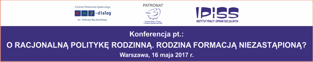 Konferencja pt.: „O RACJONALNĄ POLITYKĘ RODZINNĄ. RODZINA FORMACJĄ NIEZASTĄPIONĄ?”, 16 maja 2017 r.