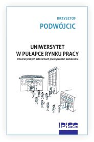 UNIWERSYTET W PUŁAPCE RYNKU PRACY. O teoretycznych założeniach praktyczności kształcenia. autor: Krzysztof Podwójcic