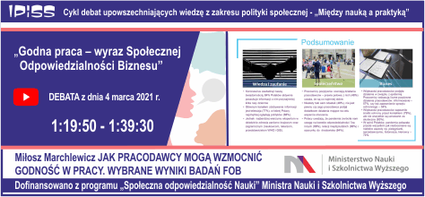 JAK PRACODAWCY MOGĄ WZMOCNIĆ GODNOŚĆ W PRACY. WYBRANE WYNIKI BADAŃ FOB - referat wygłoszony przez Pana Miłosza Marchlewicza z Forum Odpowiedzialnego Biznesu podczas debaty nt. Godna praca – wyraz Społecznej Odpowiedzialności Biznesu, która odbyła się 04 marca 2021 r.